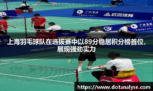 上海羽毛球队在选拔赛中以89分稳居积分榜首位，展现强劲实力