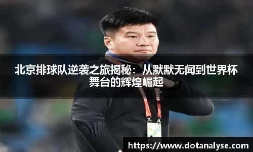 北京排球队逆袭之旅揭秘：从默默无闻到世界杯舞台的辉煌崛起