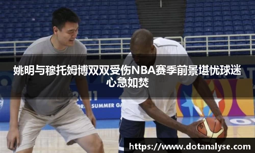 姚明与穆托姆博双双受伤NBA赛季前景堪忧球迷心急如焚