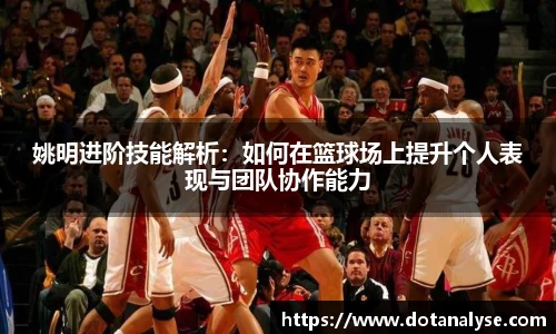 姚明进阶技能解析：如何在篮球场上提升个人表现与团队协作能力