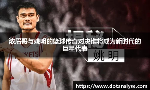 浓眉哥与姚明的篮球传奇对决谁将成为新时代的巨星代表