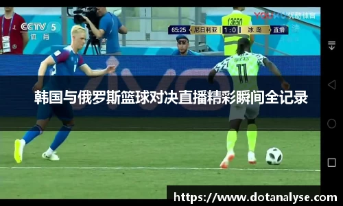韩国与俄罗斯篮球对决直播精彩瞬间全记录