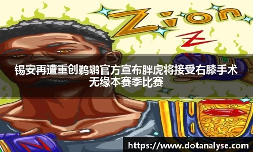 锡安再遭重创鹈鹕官方宣布胖虎将接受右膝手术无缘本赛季比赛