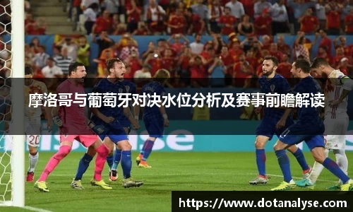 摩洛哥与葡萄牙对决水位分析及赛事前瞻解读