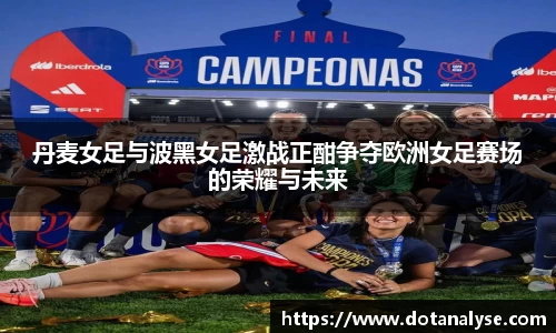 丹麦女足与波黑女足激战正酣争夺欧洲女足赛场的荣耀与未来