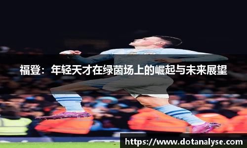 福登：年轻天才在绿茵场上的崛起与未来展望